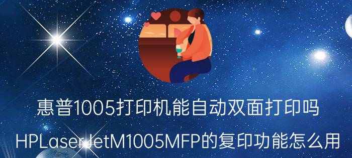 惠普1005打印机能自动双面打印吗 HPLaserJetM1005MFP的复印功能怎么用？